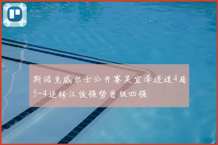 斯诺克威尔士公开赛吴宜泽连追4局5-4逆转江俊强势晋级四强