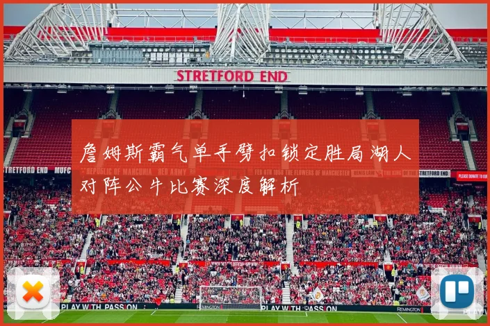 詹姆斯霸气单手劈扣锁定胜局湖人对阵公牛比赛深度解析