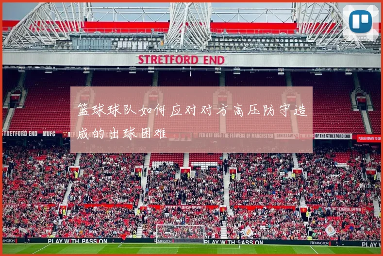 篮球球队如何应对对方高压防守造成的出球困难