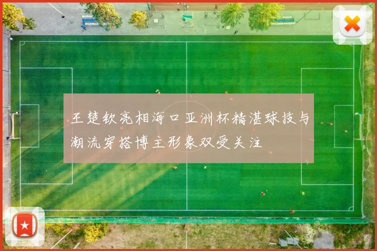 王楚钦亮相海口亚洲杯精湛球技与潮流穿搭博主形象双受关注
